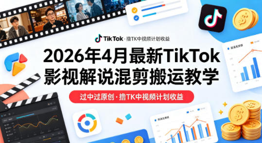 26年4月最新TikTok影视解说混剪搬运教学,过中过原创,撸TK中视频计划收益-小白网创